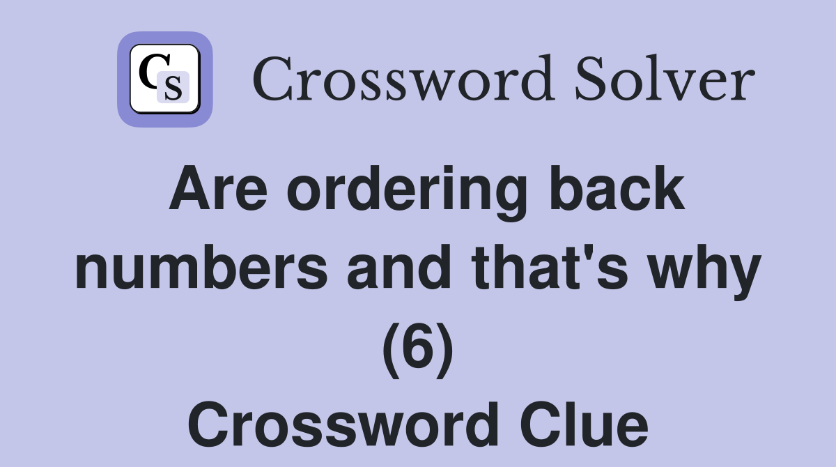 are-ordering-back-numbers-and-that-s-why-6-crossword-clue-answers